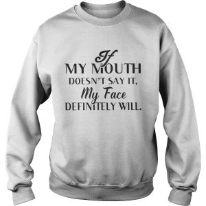 If my mouth doesn’t say it my face definitely will Sweatshirt