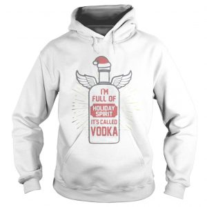 Im full of holiday spirit its called vodka Christmas Hoodie