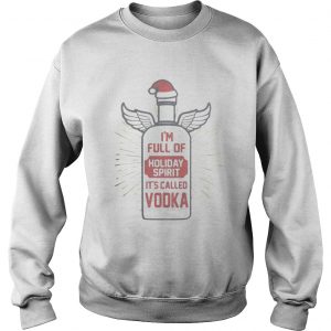Im full of holiday spirit its called vodka Christmas Sweatshirt