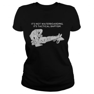 It’s not waterboarding its tactical baptism Ladies Tee