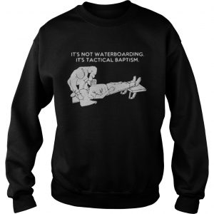 It’s not waterboarding its tactical baptism Sweatshirt
