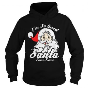 I’m So Good Santa Came Twice Funny Naughty Xmas Hoodie