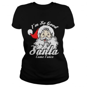 I’m So Good Santa Came Twice Funny Naughty Xmas Ladies Tee