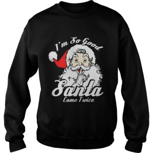 I’m So Good Santa Came Twice Funny Naughty Xmas Sweatshirt