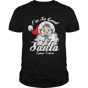 I’m So Good Santa Came Twice Funny Naughty Xmas Unisex Tee