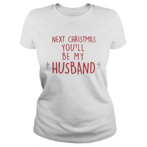 Next Christmas you’ll be my husband Ladies Tee