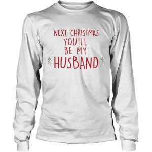 Next Christmas you’ll be my husband Longsleeve Tee