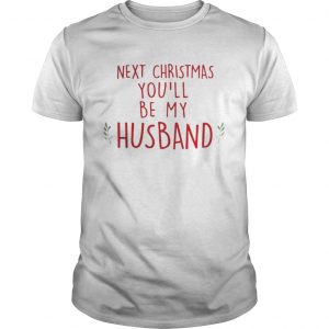 Next Christmas you’ll be my husband Unisex Tee