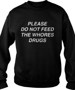 Please do not feed the whores drugs Sweatshirt