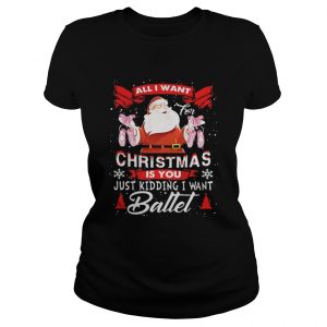 Santa All I Want Christmas Is You Just Kidding I Want Ballet Ladies Tee