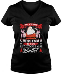 Santa All I Want Christmas Is You Just Kidding I Want Ballet Vneck