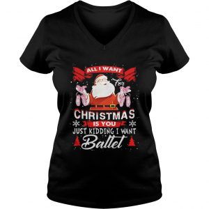 Santa All I Want Christmas Is You Just Kidding I Want Ballet Vneck