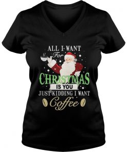 Santa Claus all I want for Christmas is you just kidding I want coffee Vneck