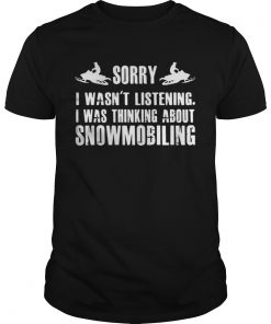 Sorry I wasn’t listening I was thinking about snowmobiling Guys Tee