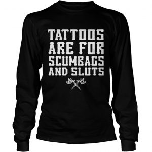 Tattoos are for scumbags and sluts Longsleeve Tee