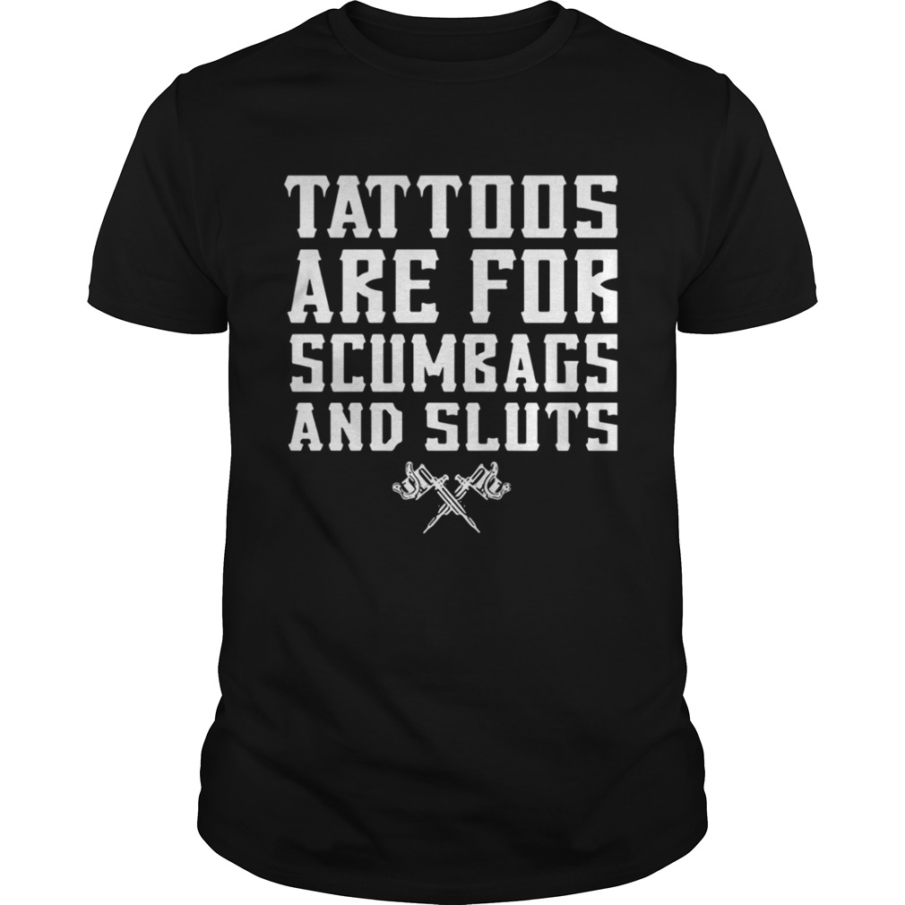Tattoos are for scumbags and sluts shirt