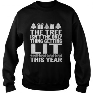 The Tree Isn’t The Only Thing Getting Lit This Year Sweatshirt