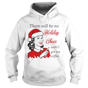 There Will Be No Holiday Cheer Until I Get My Coffee Christmas Hoodie