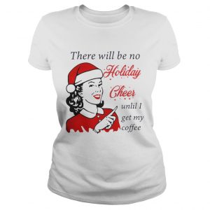 There Will Be No Holiday Cheer Until I Get My Coffee Christmas Ladies Tee
