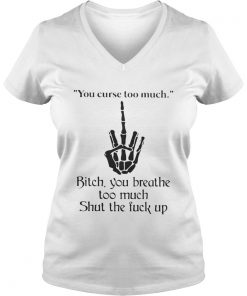 You curse too much bitch you breathe too much shut the fuck up Vneck