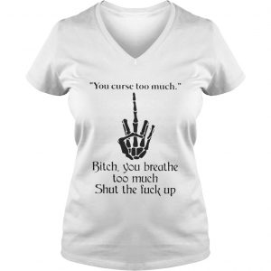 You curse too much bitch you breathe too much shut the fuck up Vneck
