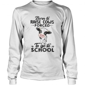 Born to raise cows forced to go to school Longsleeve Tee