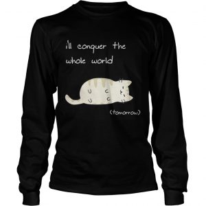 Cat I’ll conquer the whole world tomorrow Longsleeve Tee