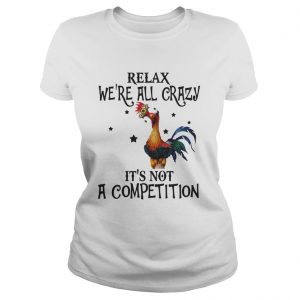 Chicken relax we’re all crazy it’s not a competition Ladies tee