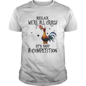 Chicken relax we’re all crazy it’s not a competition Unisex