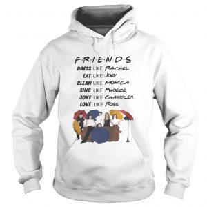 Friends dress like Rachel eat Joey clean like Monica sing like Phoebe Hoodie