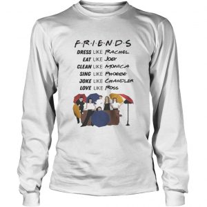 Friends dress like Rachel eat Joey clean like Monica sing like Phoebe Longsleeve Tee