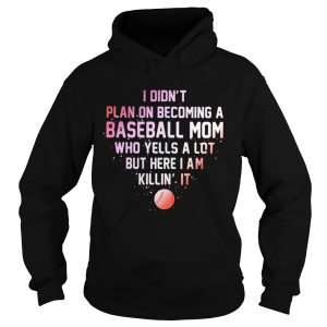 I Didnt Plan On Becoming A Baseball Mom Who Yells A Lot But Here I Am Killin It Hoodie
