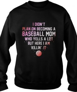 I Didnt Plan On Becoming A Baseball Mom Who Yells A Lot But Here I Am Killin It Sweater
