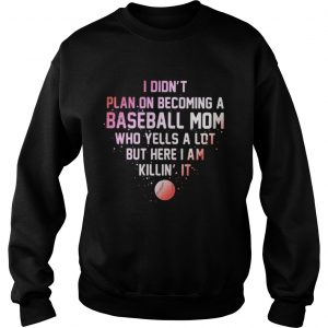 I Didnt Plan On Becoming A Baseball Mom Who Yells A Lot But Here I Am Killin It Sweater