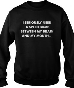 I seriously need a speed bump between my brain and my mouth Sweater