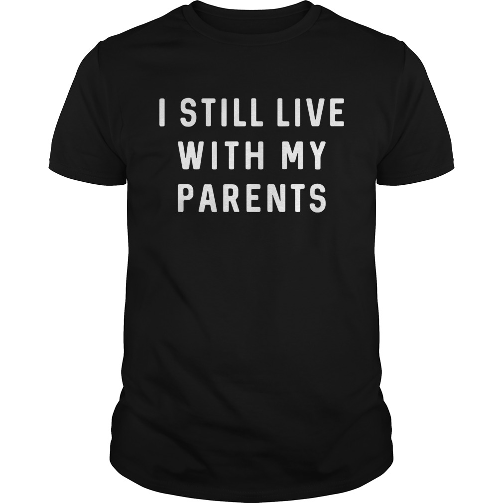 I still live with my parents shirt