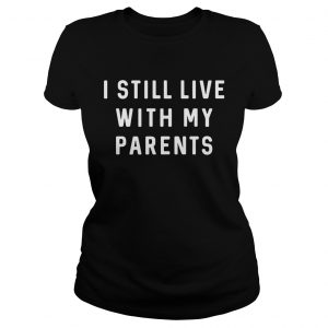 I still live with my parents Ladies Tee