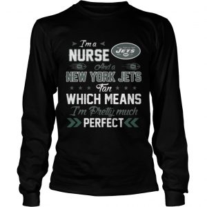 Im A Nurse Jets Fan And Im Pretty Much Perfect Longsleeve Tee