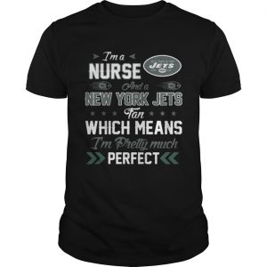 Im A Nurse Jets Fan And Im Pretty Much Perfect Unisex