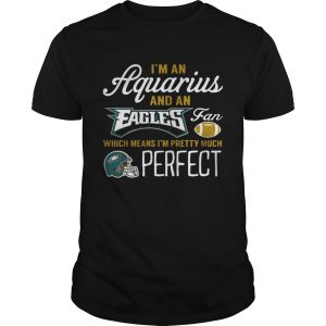 Im An Aquarius An Eagles Fan And Im Pretty Much Perfect Guys Tee