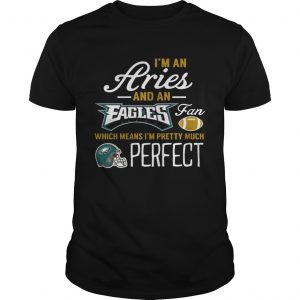 Im An Aries An Eagles Fan And Im Pretty Much Perfect Guys tee