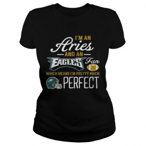 Im An Aries An Eagles Fan And Im Pretty Much Perfect Ladies Tee