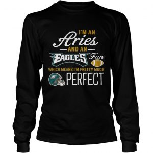 Im An Aries An Eagles Fan And Im Pretty Much Perfect Longsleeve Tee