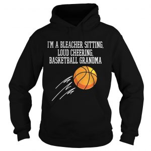 Im a bleacher sitting loud cheering basketball grandma Hoodie