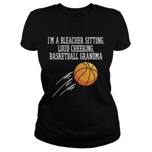 Im a bleacher sitting loud cheering basketball grandma Ladies tee