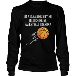 Im a bleacher sitting loud cheering basketball grandma Longsleeve Tee