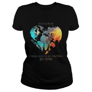 In A World Where You Can Be Anything Be Kind Ladies tee
