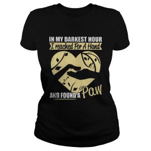 In my darkest hour I reached for a hand and found a paw Ladies Tee