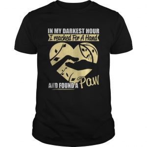 In my darkest hour I reached for a hand and found a paw Unisex