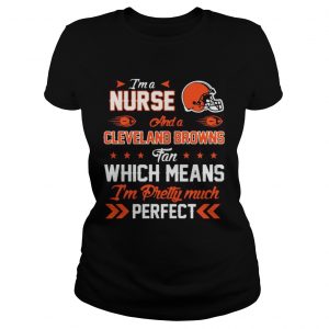 I’m A Nurse Browns Fan And I’m Pretty Much Perfect Ladies Tee